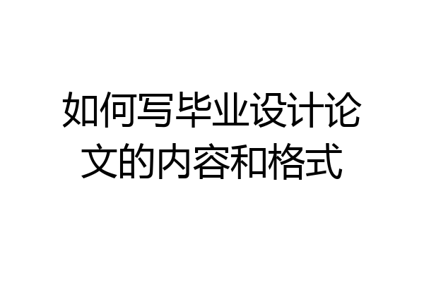 如何写毕业设计论文的内容和格式