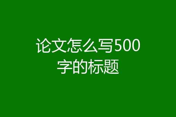 论文怎么写500字的标题