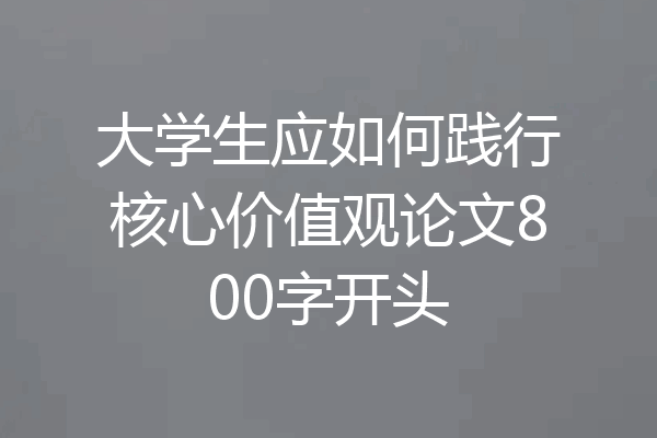 大学生应如何践行核心价值观论文800字开头
