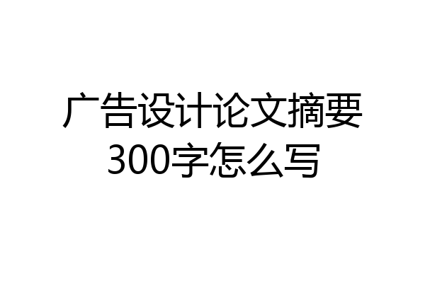 广告设计论文摘要300字怎么写