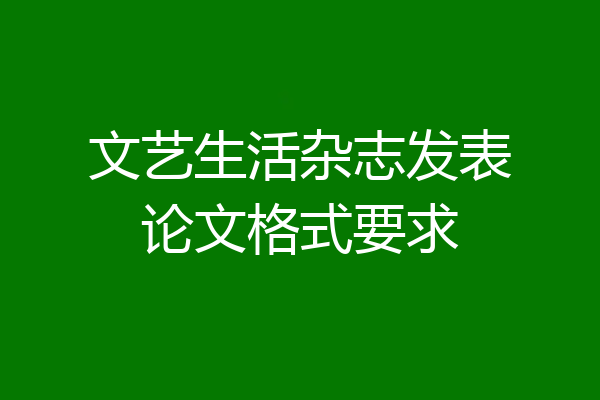 文艺生活杂志发表论文格式要求