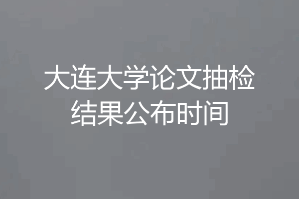 大连大学论文抽检结果公布时间