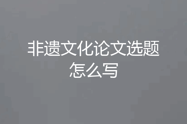 非遗文化论文选题怎么写