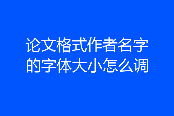 论文格式作者名字的字体大小怎么调