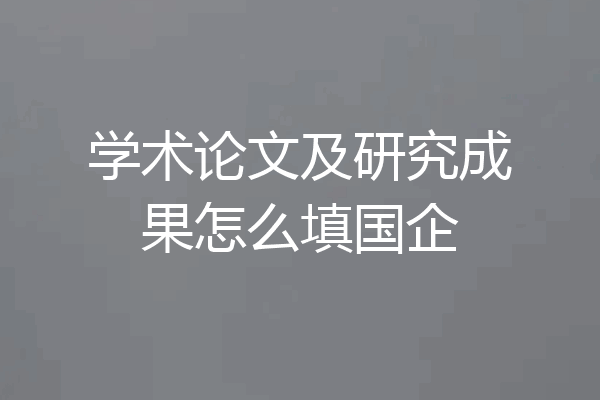 学术论文及研究成果怎么填国企