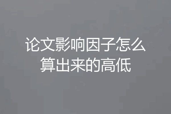 论文影响因子怎么算出来的高低