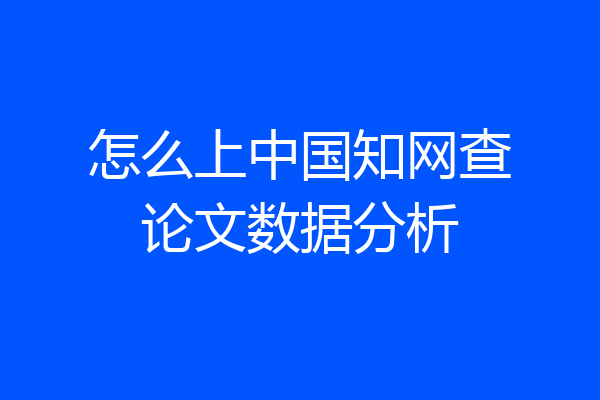 怎么上中国知网查论文数据分析