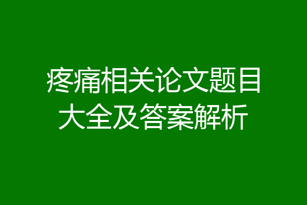 疼痛相关论文题目大全及答案解析