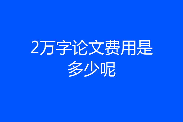2万字论文费用是多少呢