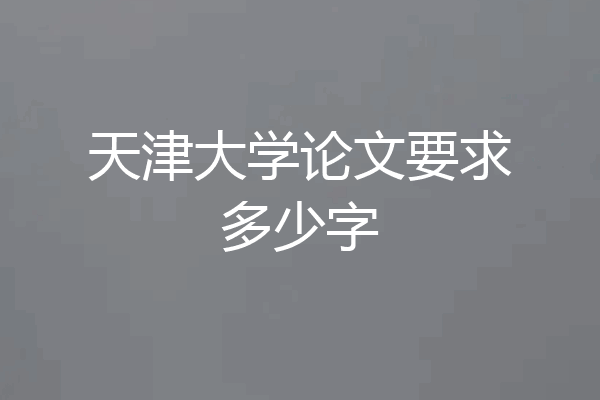 天津大学论文要求多少字