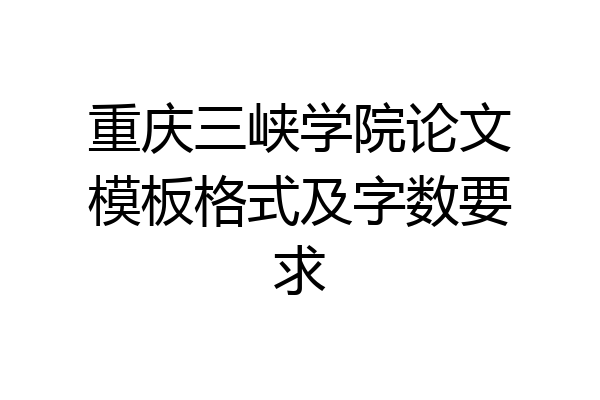 重庆三峡学院论文模板格式及字数要求