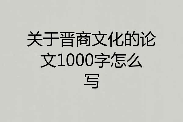 关于晋商文化的论文1000字怎么写