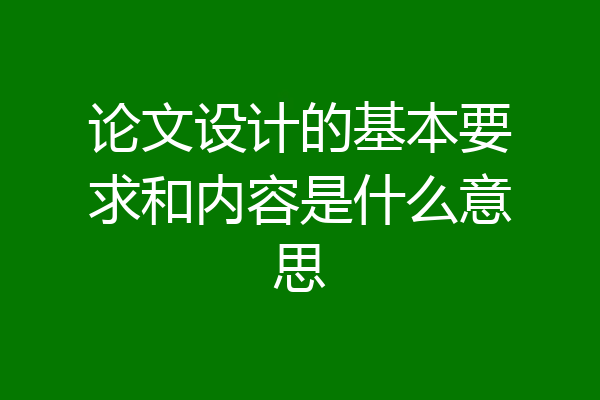 论文设计的基本要求和内容是什么意思