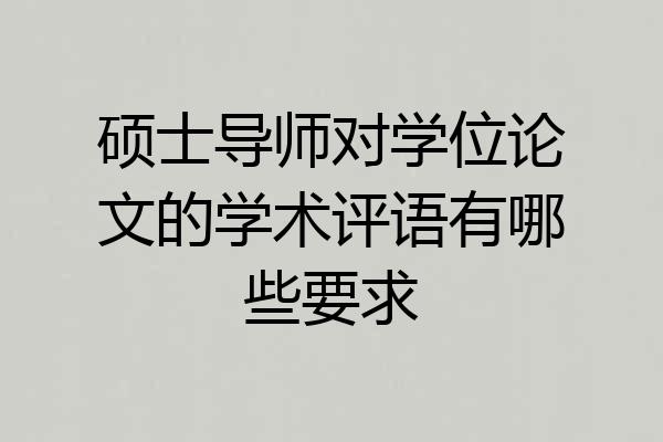 硕士导师对学位论文的学术评语有哪些要求