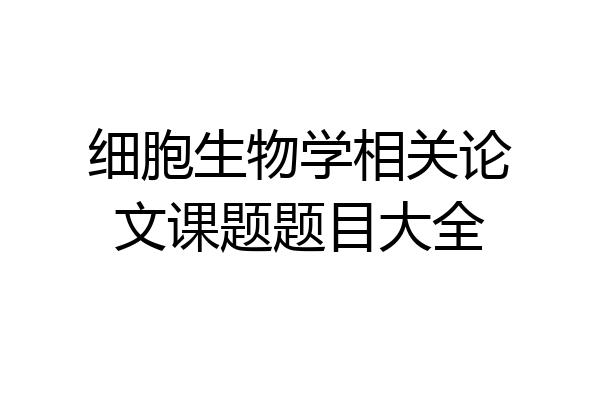 细胞生物学相关论文课题题目大全
