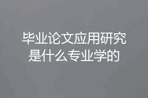 毕业论文应用研究是什么专业学的