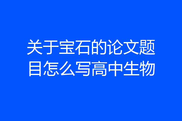 关于宝石的论文题目怎么写高中生物