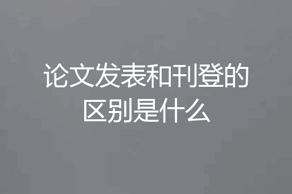 论文发表和刊登的区别是什么