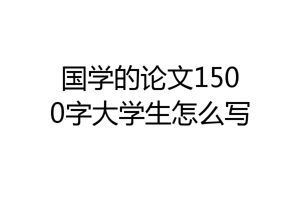 国学的论文1500字大学生怎么写