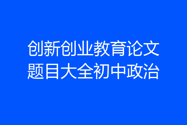 创新创业教育论文题目大全初中政治