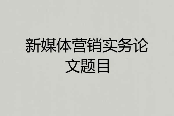 新媒体营销实务论文题目