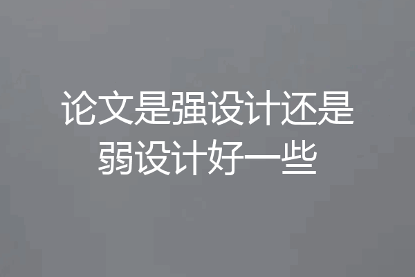 论文是强设计还是弱设计好一些