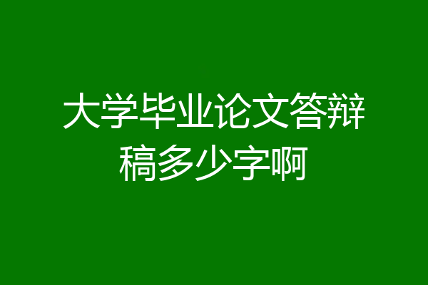大学毕业论文答辩稿多少字啊