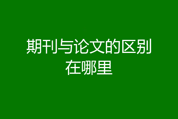 期刊与论文的区别在哪里