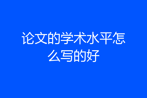 论文的学术水平怎么写的好