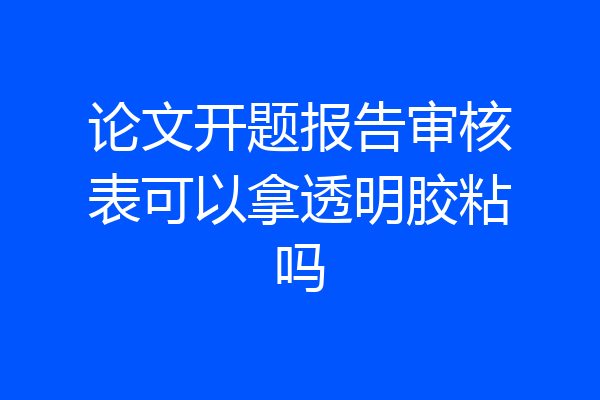 论文开题报告审核表可以拿透明胶粘吗