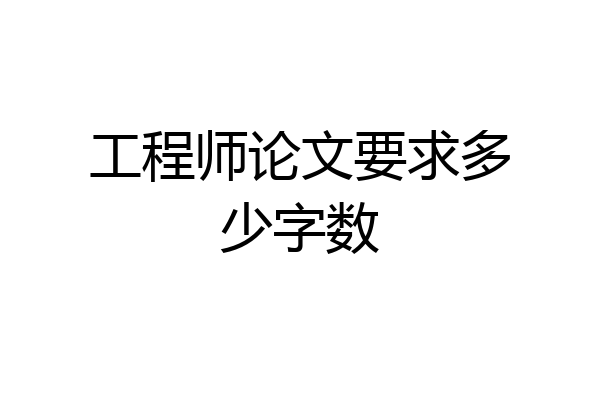 工程师论文要求多少字数