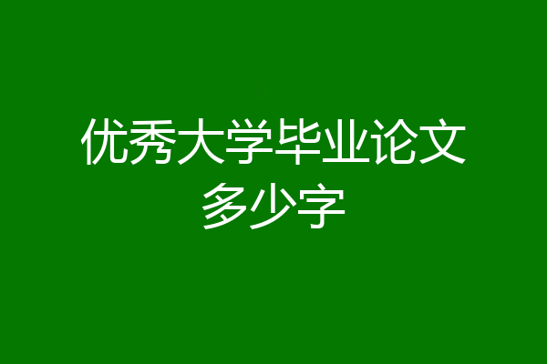 优秀大学毕业论文多少字