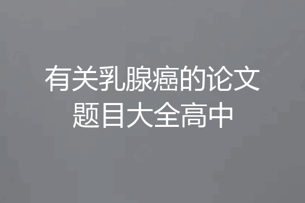 有关乳腺癌的论文题目大全高中