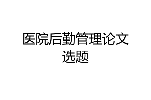 医院后勤管理论文选题