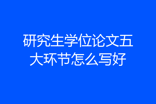 研究生学位论文五大环节怎么写好