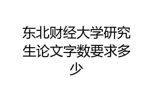 东北财经大学研究生论文字数要求多少