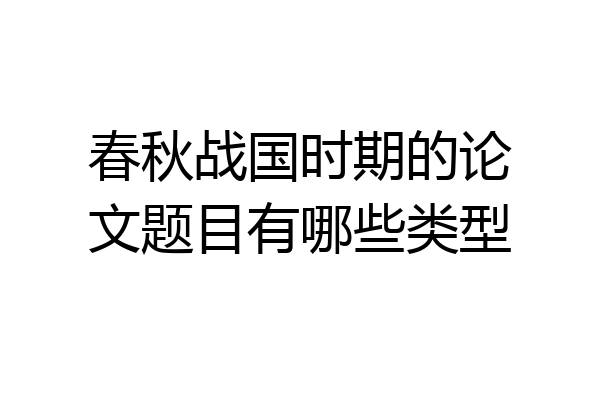 春秋战国时期的论文题目有哪些类型