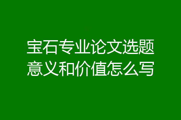 宝石专业论文选题意义和价值怎么写