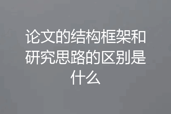 论文的结构框架和研究思路的区别是什么