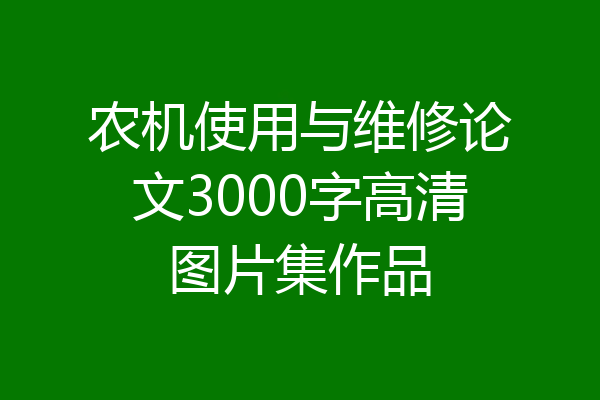 农机使用与维修论文3000字高清图片集作品