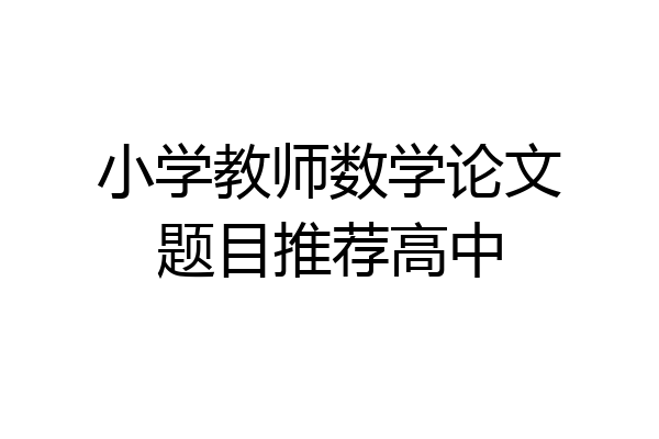 小学教师数学论文题目推荐高中