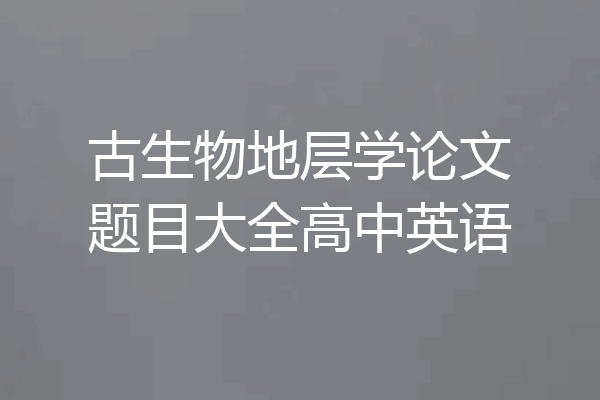 古生物地层学论文题目大全高中英语