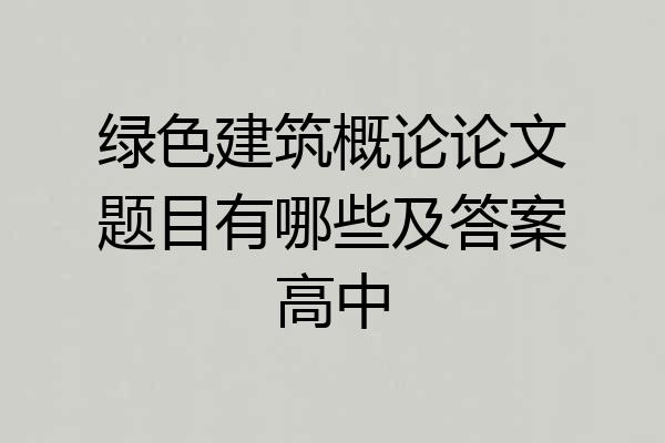 绿色建筑概论论文题目有哪些及答案高中