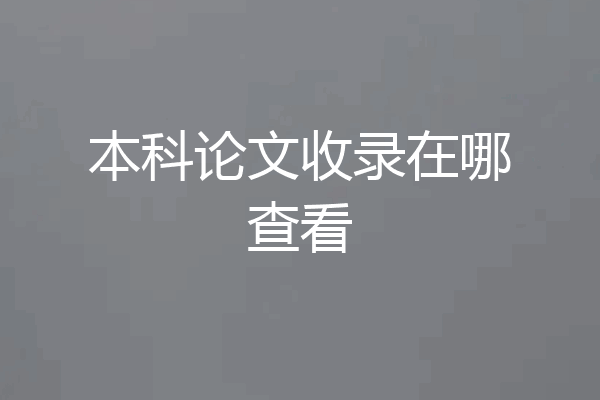 本科论文收录在哪查看