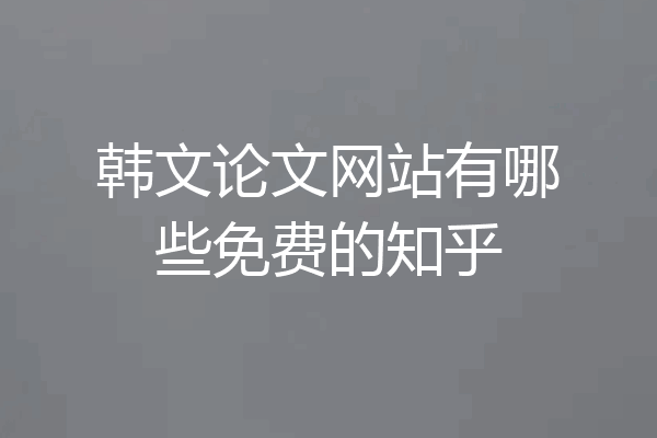 韩文论文网站有哪些免费的知乎