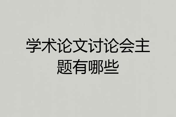 学术论文讨论会主题有哪些