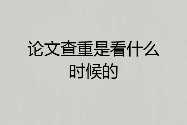 论文查重是看什么时候的
