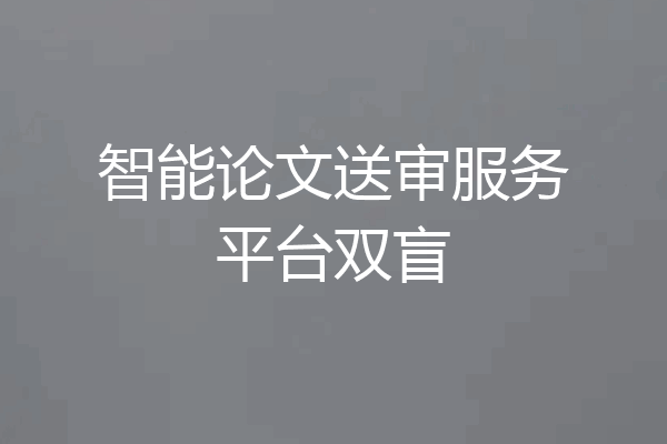 智能论文送审服务平台双盲