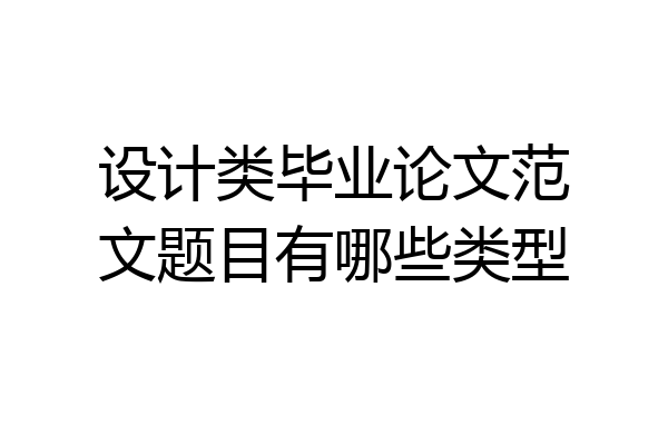 设计类毕业论文范文题目有哪些类型