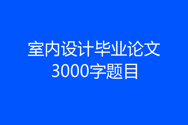 室内设计毕业论文3000字题目